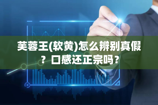 芙蓉王(软黄)怎么辨别真假？口感还正宗吗？