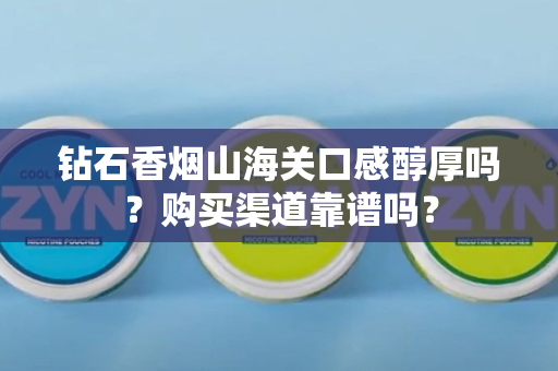 钻石香烟山海关口感醇厚吗？购买渠道靠谱吗？