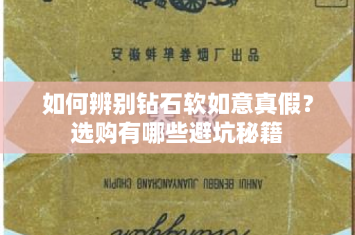 如何辨别钻石软如意真假？选购有哪些避坑秘籍